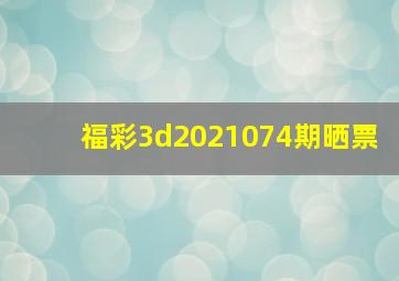 福彩3d2021074期晒票