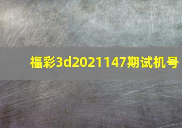 福彩3d2021147期试机号