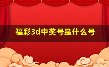 福彩3d中奖号是什么号