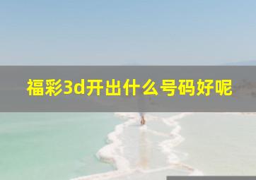 福彩3d开出什么号码好呢