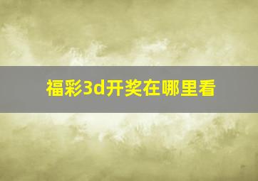 福彩3d开奖在哪里看