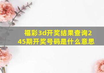 福彩3d开奖结果查询245期开奖号码是什么意思