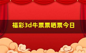 福彩3d牛票票晒票今日