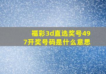 福彩3d直选奖号497开奖号码是什么意思