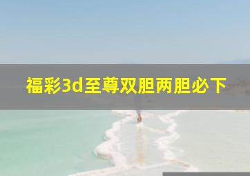 福彩3d至尊双胆两胆必下