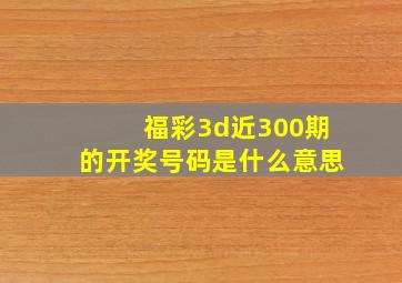 福彩3d近300期的开奖号码是什么意思