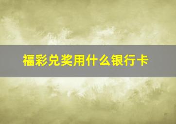 福彩兑奖用什么银行卡