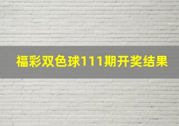 福彩双色球111期开奖结果