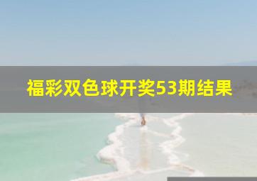 福彩双色球开奖53期结果