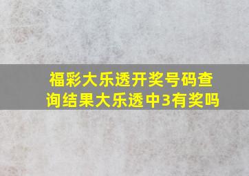 福彩大乐透开奖号码查询结果大乐透中3有奖吗