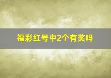 福彩红号中2个有奖吗