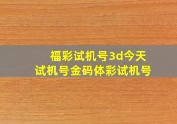 福彩试机号3d今天试机号金码体彩试机号