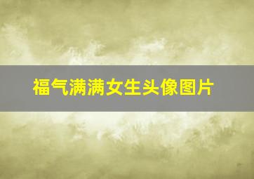 福气满满女生头像图片