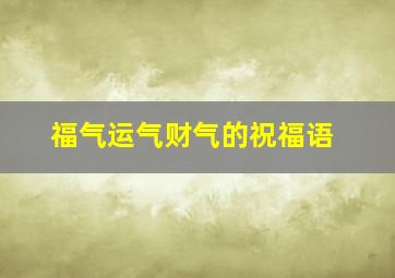 福气运气财气的祝福语