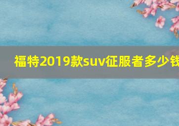 福特2019款suv征服者多少钱