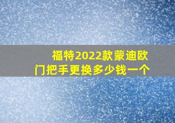 福特2022款蒙迪欧门把手更换多少钱一个