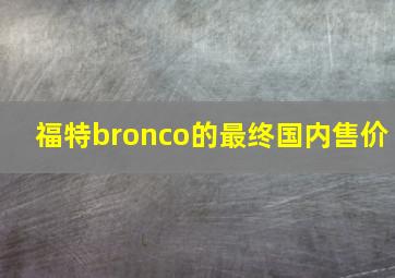 福特bronco的最终国内售价