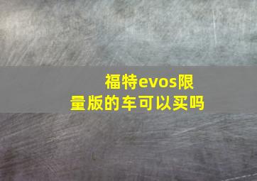 福特evos限量版的车可以买吗