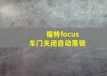 福特focus车门关闭自动落锁