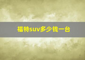 福特suv多少钱一台