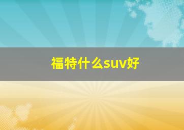 福特什么suv好