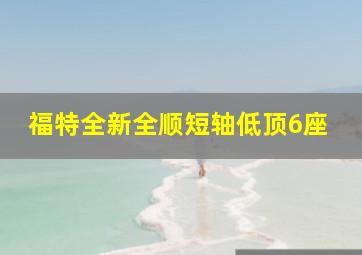 福特全新全顺短轴低顶6座