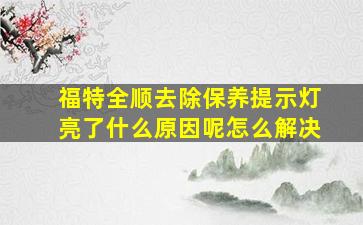 福特全顺去除保养提示灯亮了什么原因呢怎么解决