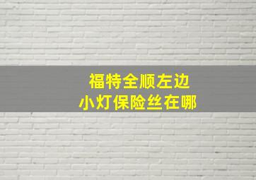 福特全顺左边小灯保险丝在哪