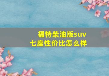 福特柴油版suv七座性价比怎么样