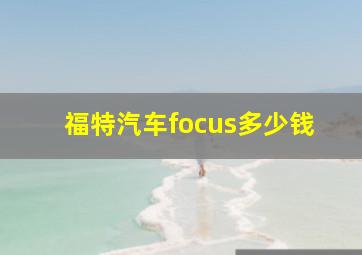 福特汽车focus多少钱