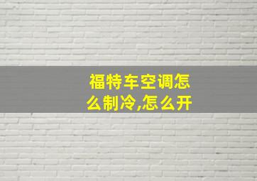 福特车空调怎么制冷,怎么开