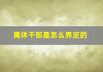 离休干部是怎么界定的