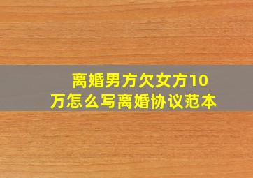 离婚男方欠女方10万怎么写离婚协议范本