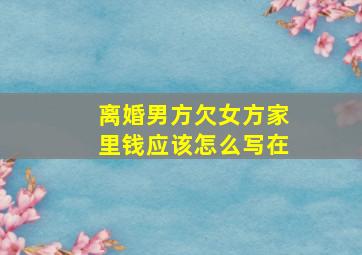 离婚男方欠女方家里钱应该怎么写在