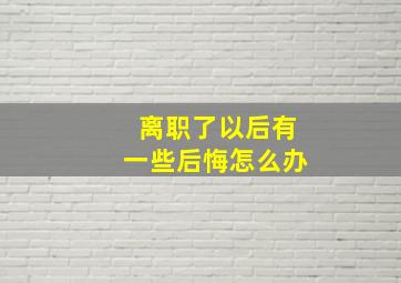 离职了以后有一些后悔怎么办