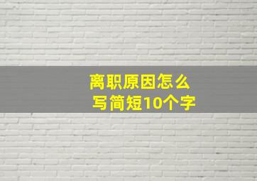 离职原因怎么写简短10个字