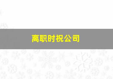 离职时祝公司