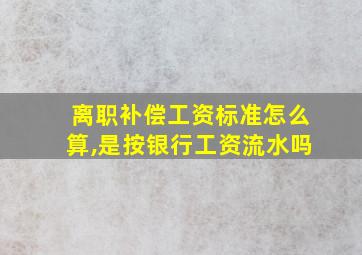 离职补偿工资标准怎么算,是按银行工资流水吗