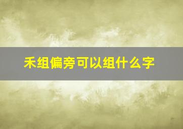 禾组偏旁可以组什么字