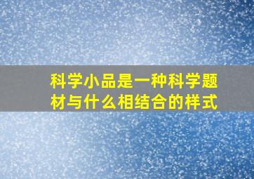 科学小品是一种科学题材与什么相结合的样式