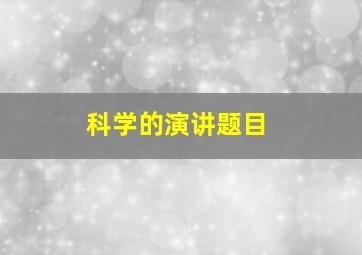 科学的演讲题目