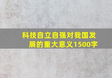 科技自立自强对我国发展的重大意义1500字