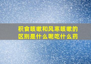 积食咳嗽和风寒咳嗽的区别是什么呢吃什么药