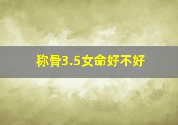 称骨3.5女命好不好