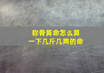 称骨算命怎么算一下几斤几两的命