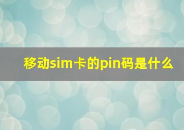 移动sim卡的pin码是什么