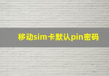 移动sim卡默认pin密码