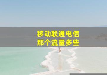 移动联通电信那个流量多些