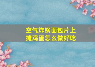 空气炸锅面包片上摊鸡蛋怎么做好吃