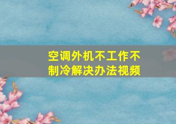 空调外机不工作不制冷解决办法视频